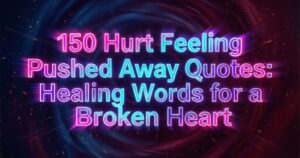 150 Hurt Feeling Pushed Away Quotes: Healing Words for a Broken Heart