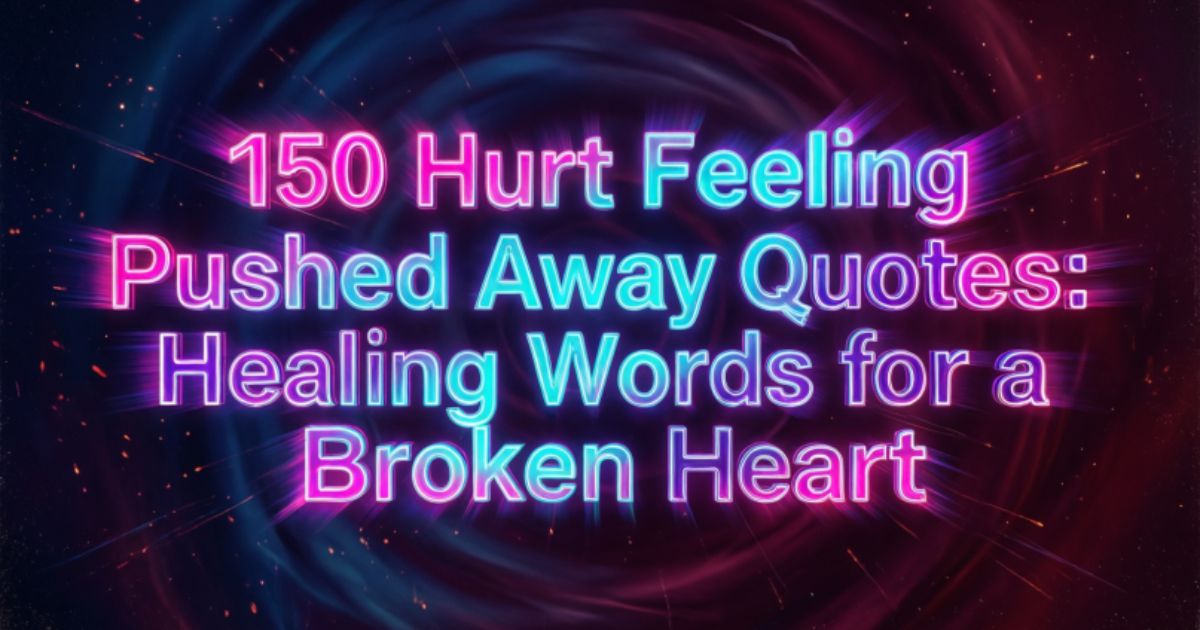 150 Hurt Feeling Pushed Away Quotes: Healing Words for a Broken Heart
