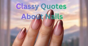 250+Classy Quotes About Nails: Salon Sayings, Captions & Style Inspiration