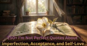 250+ I’m Not Perfect Quotes About Imperfection, Acceptance, and Self-Love