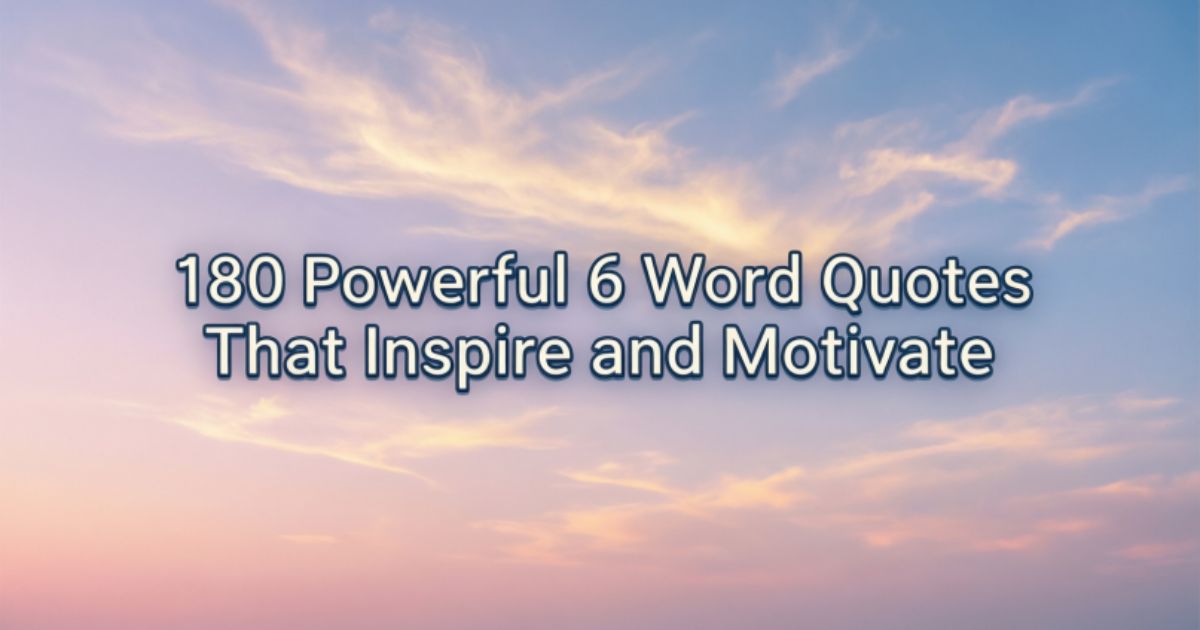 180 Powerful 6 Word Quotes That Inspire and Motivate