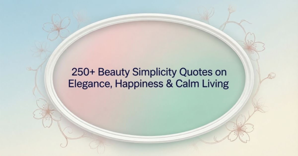 250+ Beauty Simplicity Quotes on Elegance, Happiness & Calm Living
