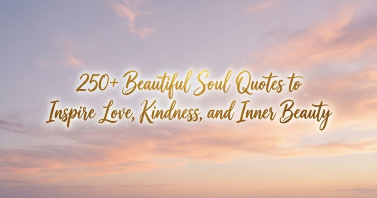 250+Beautiful Soul Quotes to Inspire Love, Kindness, and Inner Beauty