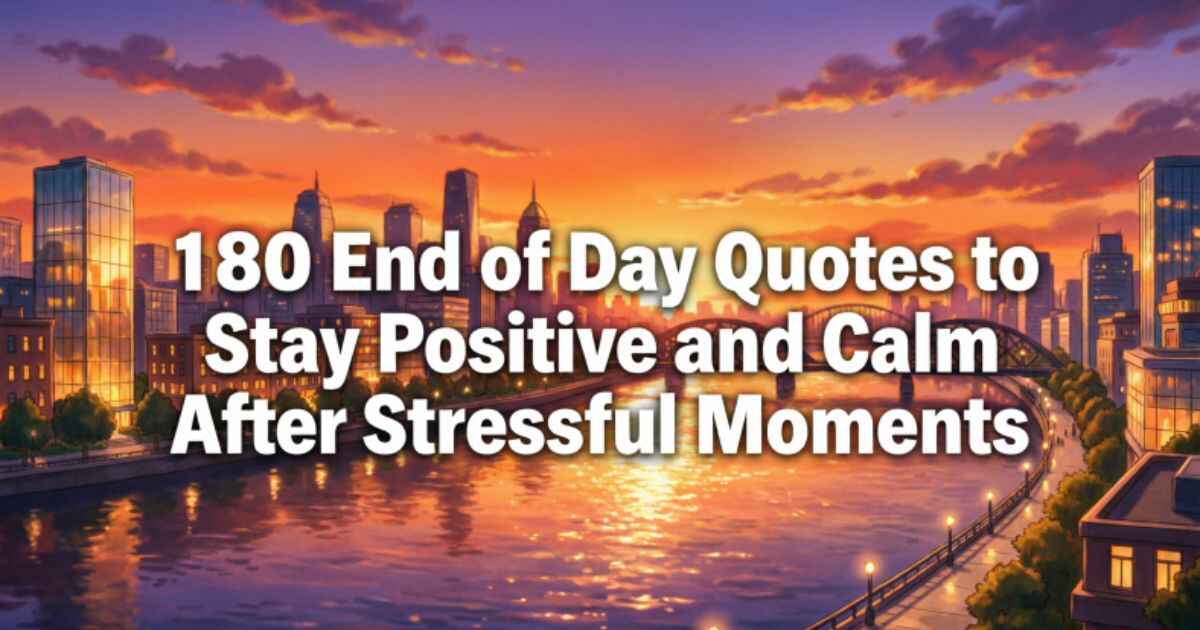 180 End of Day Quotes to Stay Positive and Calm After Stressful Moments