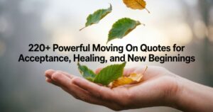220+ Powerful Moving On Quotes for Acceptance, Healing, and New Beginnings