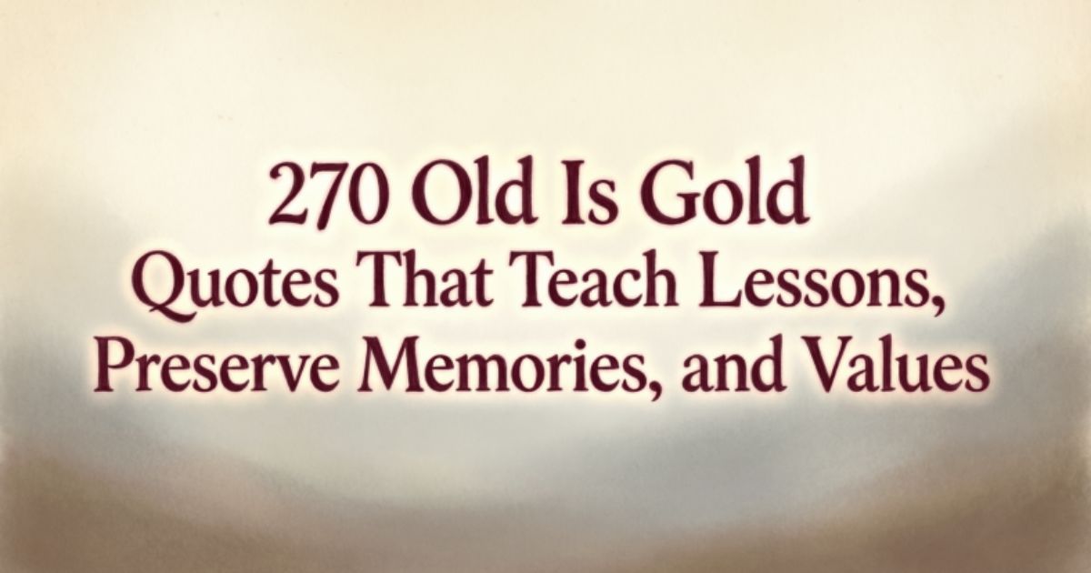 270 Old Is Gold Quotes That Teach Lessons, Preserve Memories, and Values