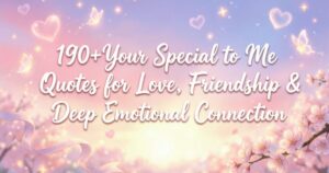 190+Your Special to Me Quotes for Love, Friendship & Deep Emotional Connection