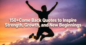 150+Come Back Quotes to Inspire Strength, Growth, and New Beginnings 