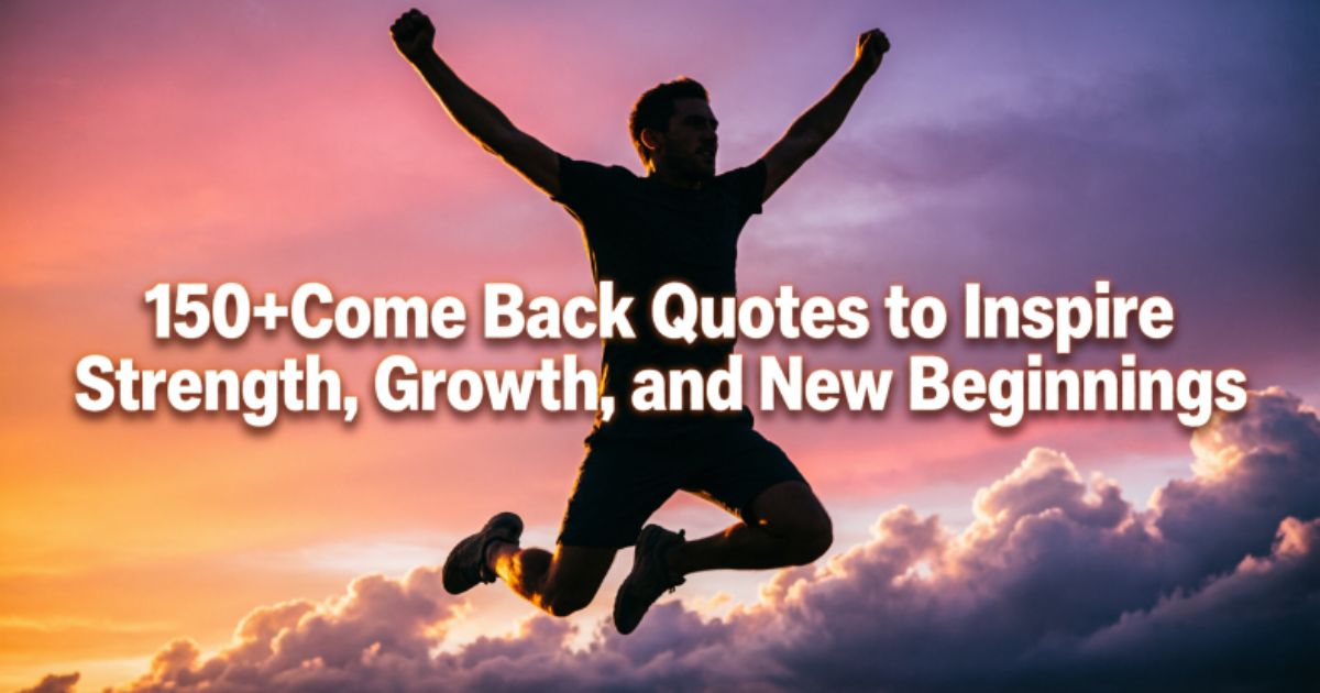 150+Come Back Quotes to Inspire Strength, Growth, and New Beginnings 