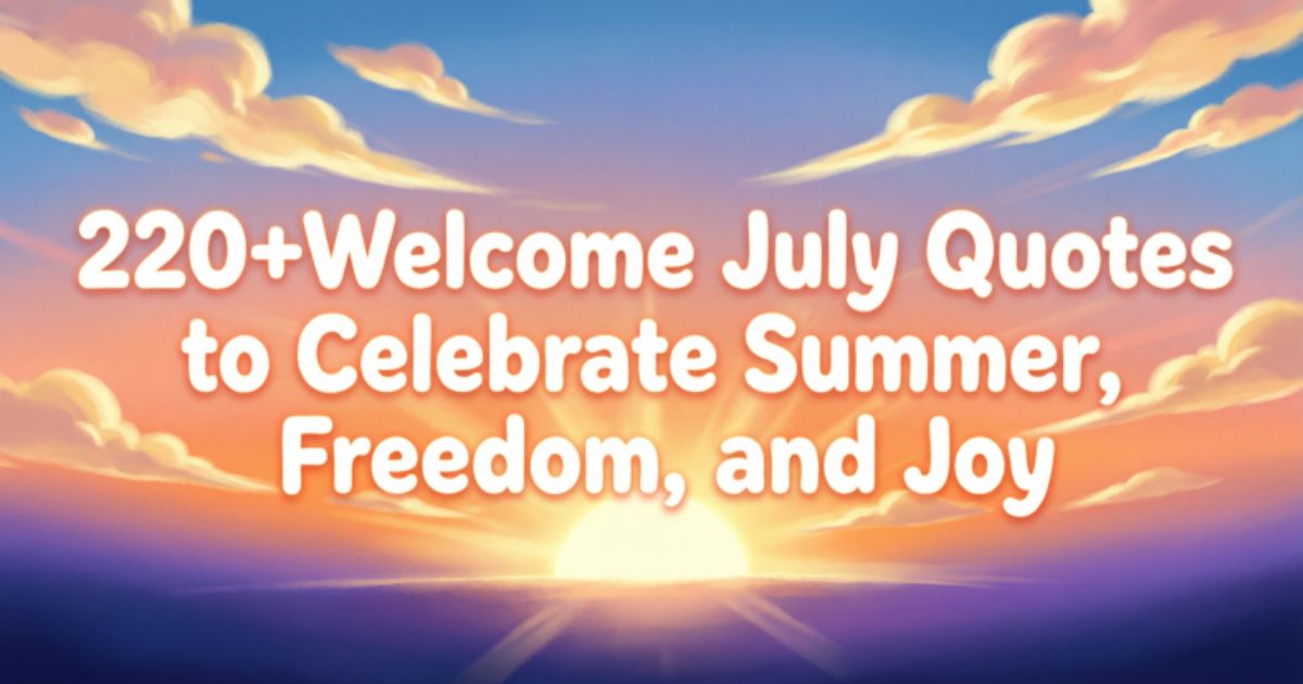220+Welcome July Quotes to Celebrate Summer, Freedom, and Joy 