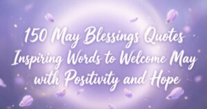 150 May Blessings Quotes Inspiring Words to Welcome May with Positivity and Hope 