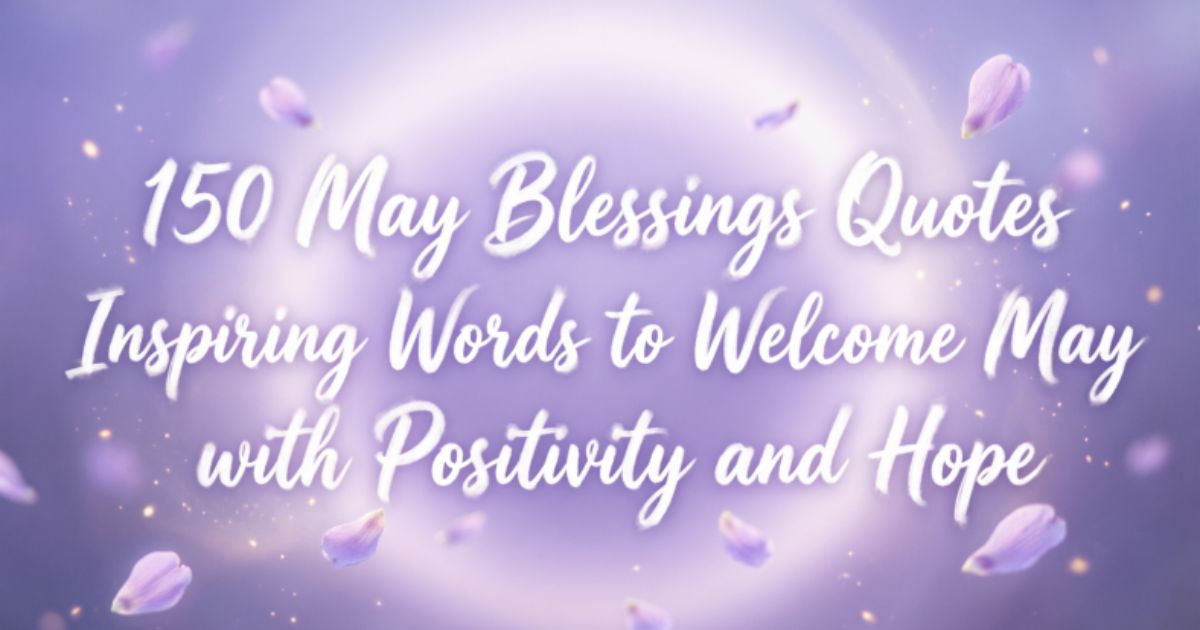 150 May Blessings Quotes Inspiring Words to Welcome May with Positivity and Hope 