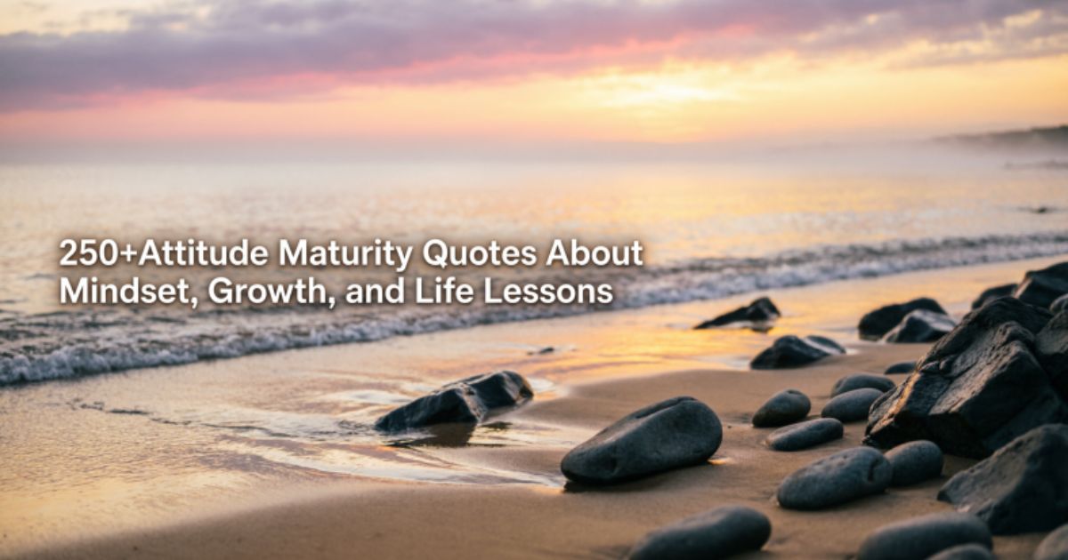 250+Attitude Maturity Quotes About Mindset, Growth, and Life Lessons 